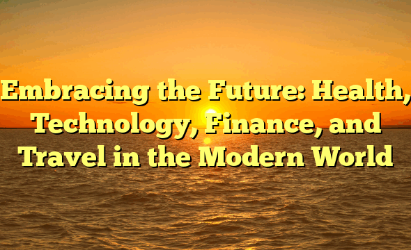 Embracing the Future: Health, Technology, Finance, and Travel in the Modern World