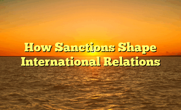 How Sanctions Shape International Relations