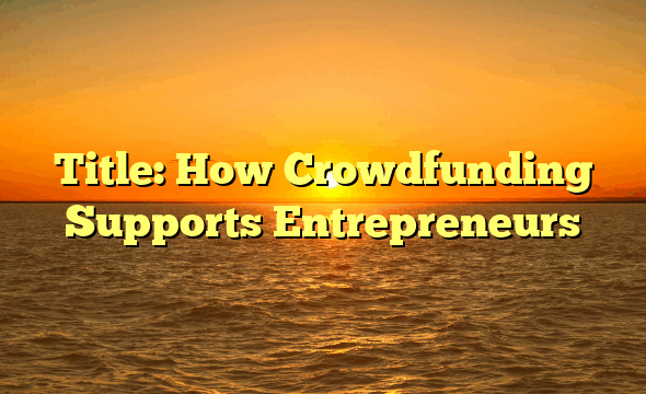 Title: How Crowdfunding Supports Entrepreneurs