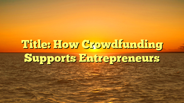 Title: How Crowdfunding Supports Entrepreneurs