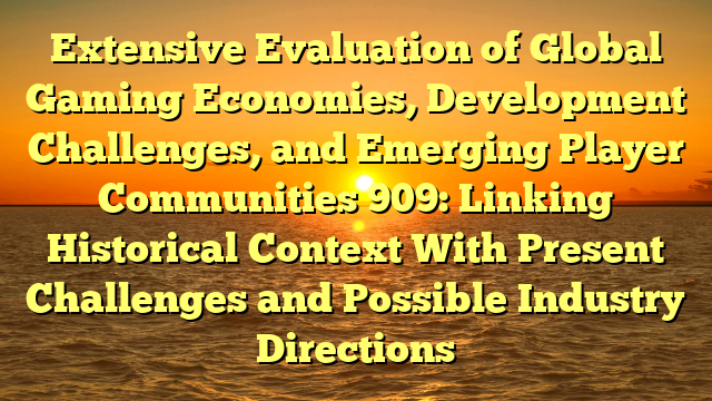 Extensive Evaluation of Global Gaming Economies, Development Challenges, and Emerging Player Communities 909: Linking Historical Context With Present Challenges and Possible Industry Directions