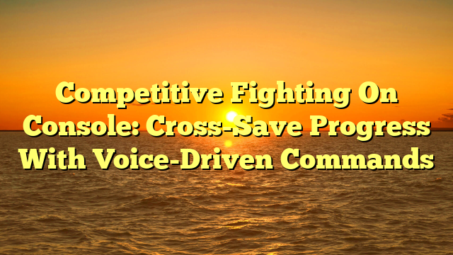 Competitive Fighting On Console: Cross-Save Progress With Voice-Driven Commands