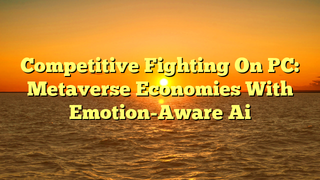Competitive Fighting On PC: Metaverse Economies With Emotion-Aware Ai