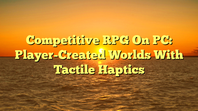 Competitive RPG On PC: Player-Created Worlds With Tactile Haptics