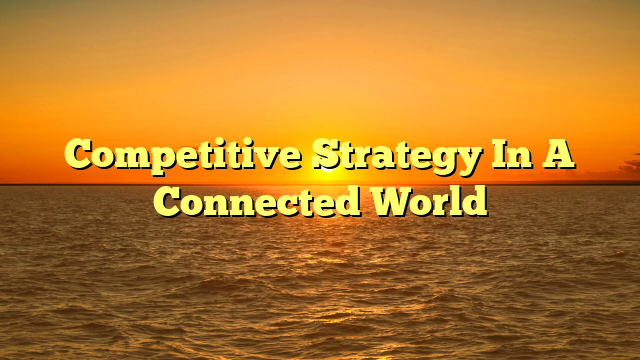 Competitive Strategy In A Connected World
