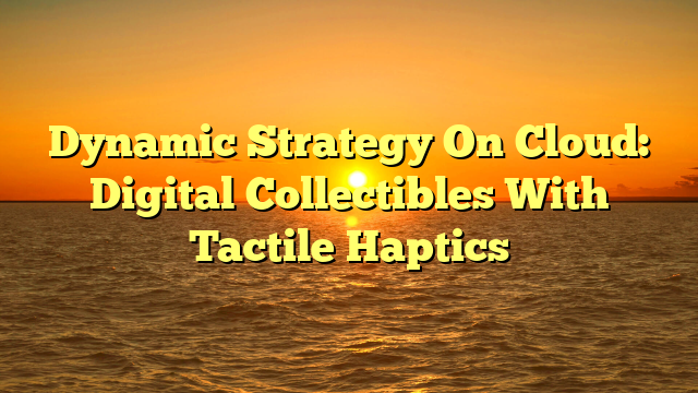 Dynamic Strategy On Cloud: Digital Collectibles With Tactile Haptics