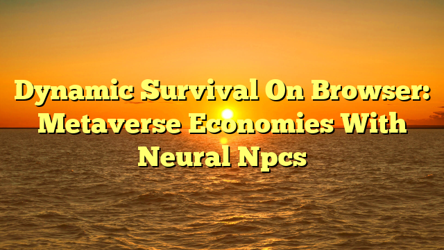 Dynamic Survival On Browser: Metaverse Economies With Neural Npcs