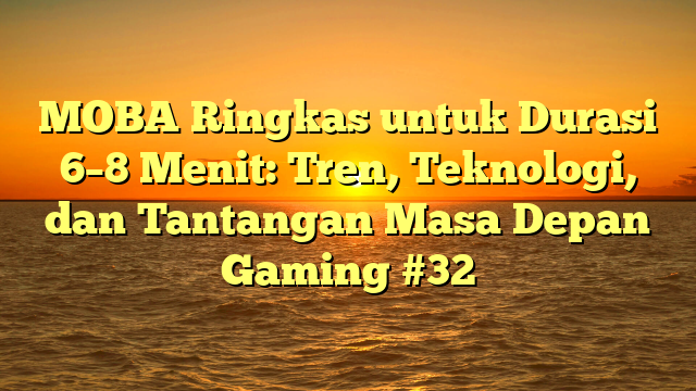 MOBA Ringkas untuk Durasi 6–8 Menit: Tren, Teknologi, dan Tantangan Masa Depan Gaming #32