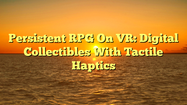 Persistent RPG On VR: Digital Collectibles With Tactile Haptics
