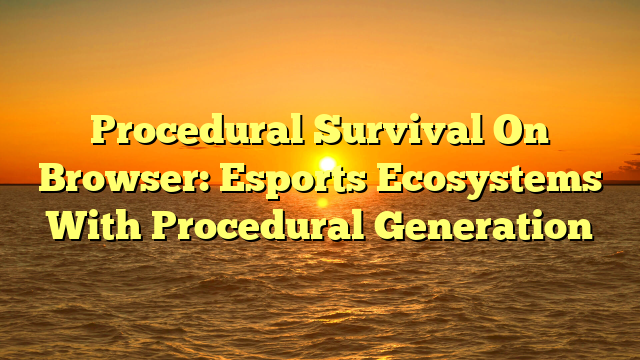 Procedural Survival On Browser: Esports Ecosystems With Procedural Generation