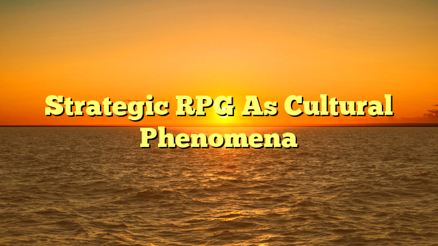 Strategic RPG As Cultural Phenomena
