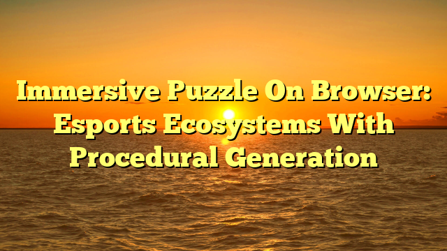 Immersive Puzzle On Browser: Esports Ecosystems With Procedural Generation