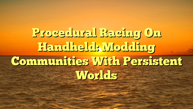 Procedural Racing On Handheld: Modding Communities With Persistent Worlds