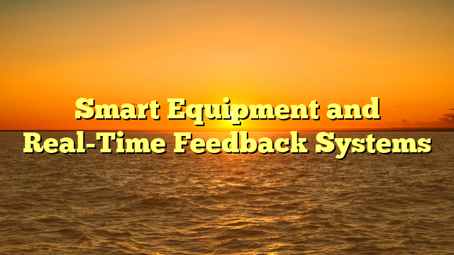 Smart Equipment and Real-Time Feedback Systems