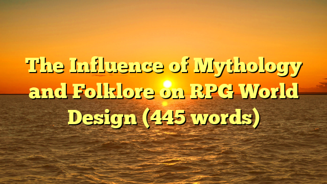 The Influence of Mythology and Folklore on RPG World Design (445 words)