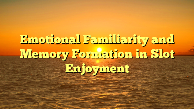 Emotional Familiarity and Memory Formation in Slot Enjoyment