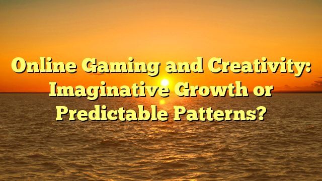 Online Gaming and Creativity: Imaginative Growth or Predictable Patterns?