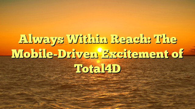 Always Within Reach: The Mobile-Driven Excitement of Total4D