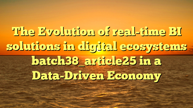 The Evolution of real-time BI solutions in digital ecosystems batch38_article25 in a Data-Driven Economy