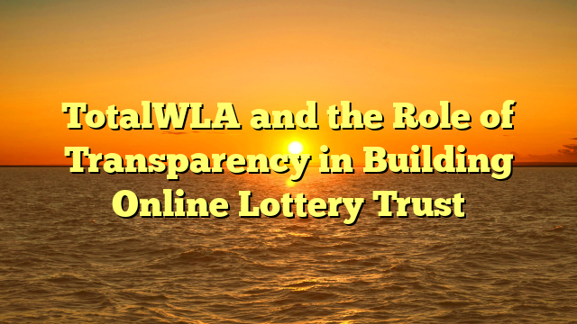 TotalWLA and the Role of Transparency in Building Online Lottery Trust