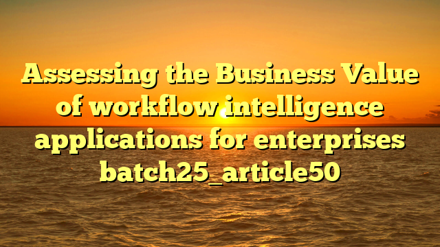 Assessing the Business Value of workflow intelligence applications for enterprises batch25_article50