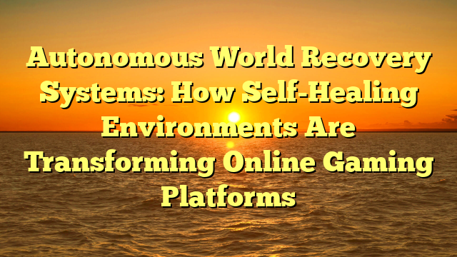 Autonomous World Recovery Systems: How Self-Healing Environments Are Transforming Online Gaming Platforms