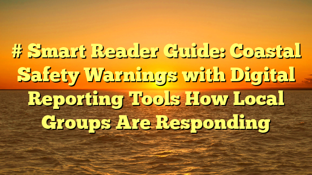 # Smart Reader Guide: Coastal Safety Warnings with Digital Reporting Tools How Local Groups Are Responding