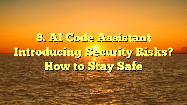 8. AI Code Assistant Introducing Security Risks? How to Stay Safe