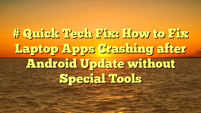 # Quick Tech Fix: How to Fix Laptop Apps Crashing after Android Update without Special Tools