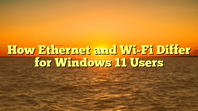 How Ethernet and Wi-Fi Differ for Windows 11 Users