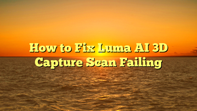 How to Fix Luma AI 3D Capture Scan Failing