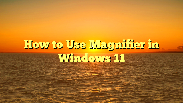 How to Use Magnifier in Windows 11