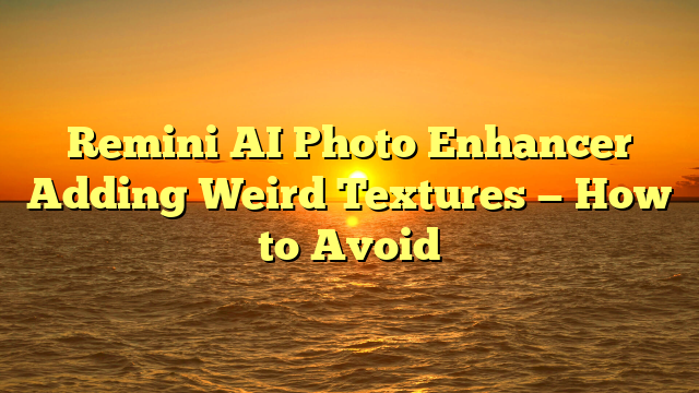 Remini AI Photo Enhancer Adding Weird Textures — How to Avoid